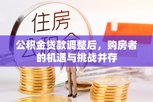 旺苍公积金贷款调整后，购房者的机遇与挑战并存