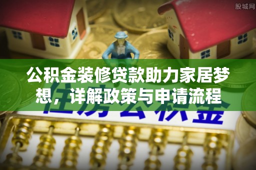 旺苍公积金装修贷款助力家居梦想，详解政策与申请流程