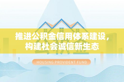 旺苍推进公积金信用体系建设，构建社会诚信新生态