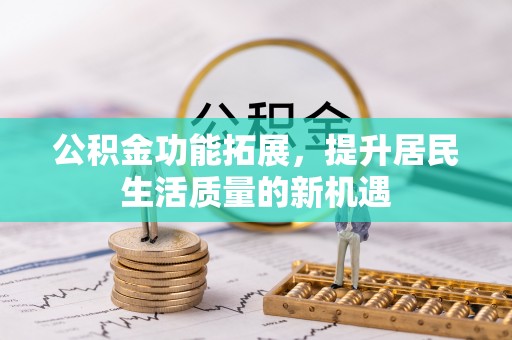 旺苍公积金功能拓展，提升居民生活质量的新机遇