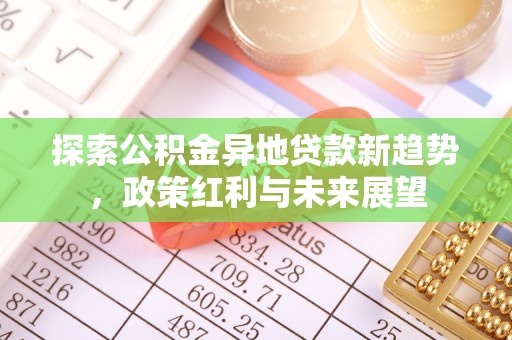 旺苍探索公积金异地贷款新趋势，政策红利与未来展望