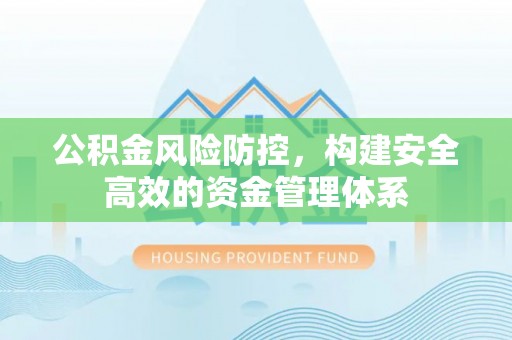 旺苍公积金风险防控，构建安全高效的资金管理体系