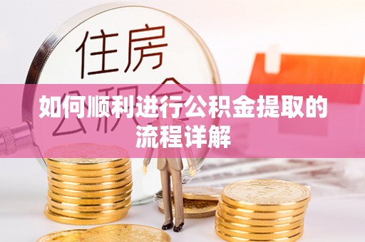 旺苍如何顺利进行公积金提取的流程详解