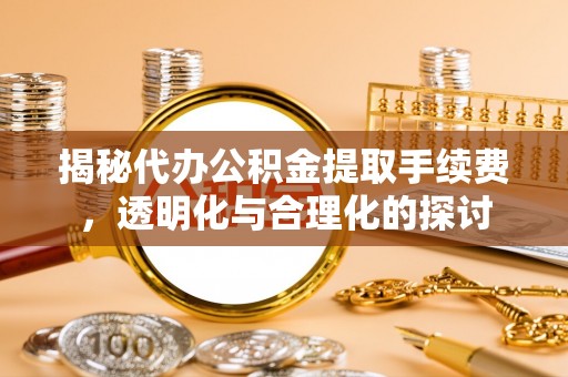 旺苍揭秘代办公积金提取手续费，透明化与合理化的探讨