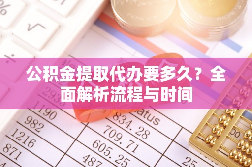 旺苍公积金提取代办要多久？全面解析流程与时间