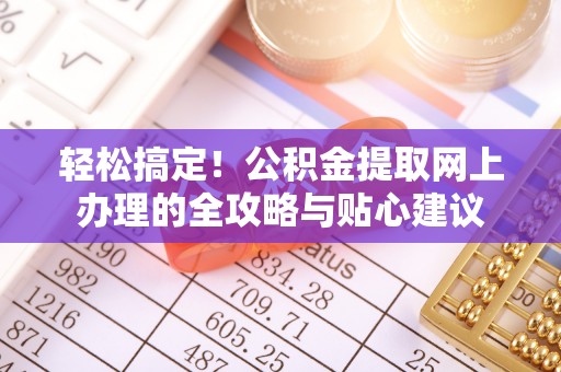 旺苍轻松搞定！公积金提取网上办理的全攻略与贴心建议