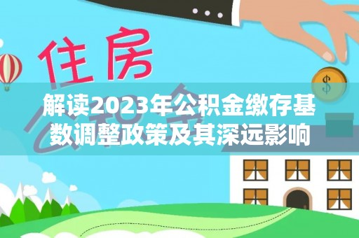 旺苍解读2023年公积金缴存基数调整政策及其深远影响