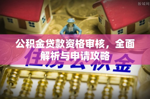 旺苍公积金贷款资格审核，全面解析与申请攻略