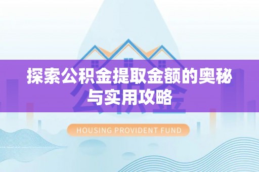 旺苍探索公积金提取金额的奥秘与实用攻略