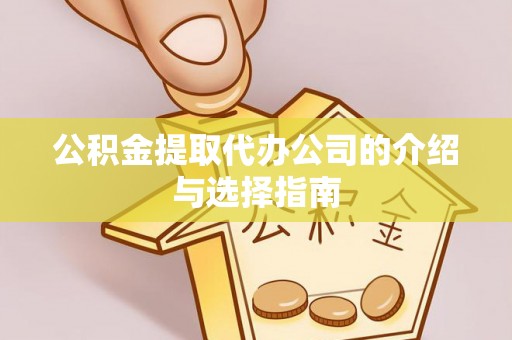 旺苍公积金提取代办公司的介绍与选择指南