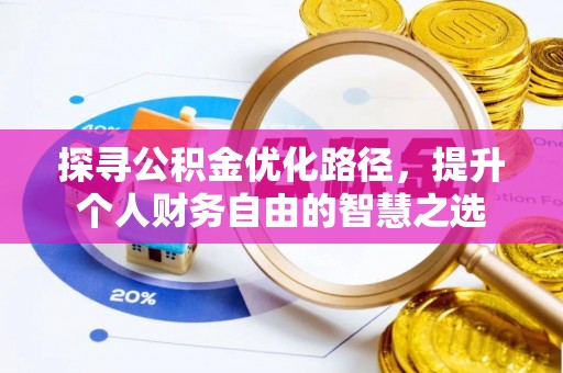 旺苍探寻公积金优化路径，提升个人财务自由的智慧之选