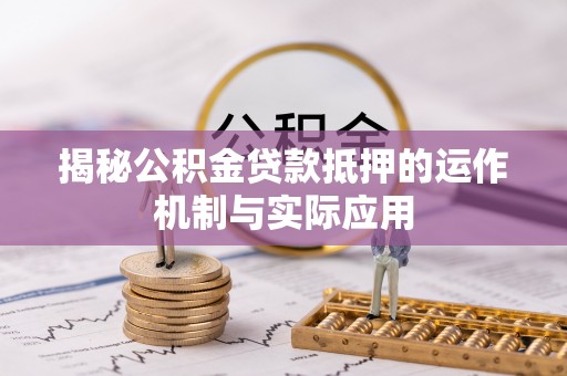 旺苍揭秘公积金贷款抵押的运作机制与实际应用