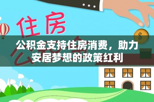 旺苍公积金支持住房消费，助力安居梦想的政策红利
