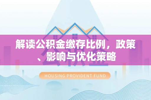 旺苍解读公积金缴存比例，政策、影响与优化策略