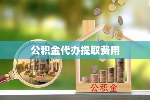 旺苍公积金代办提取费用