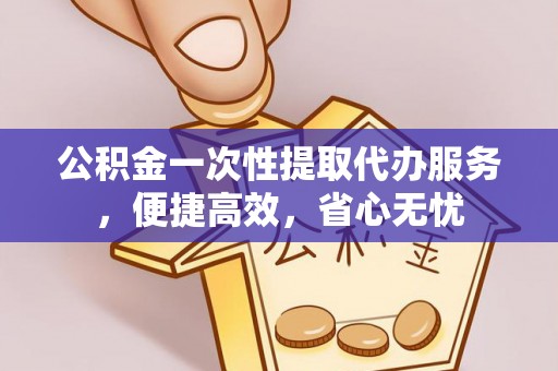 旺苍公积金一次性提取代办服务，便捷高效，省心无忧