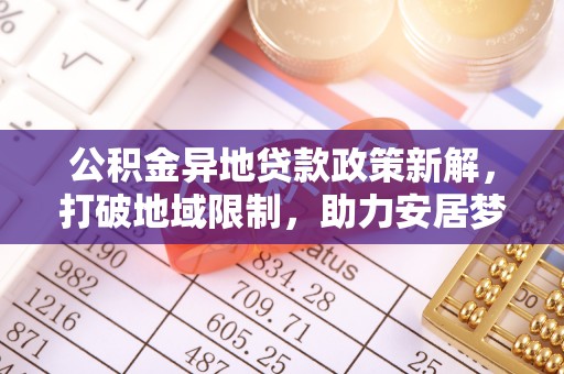 旺苍公积金异地贷款政策新解，打破地域限制，助力安居梦想