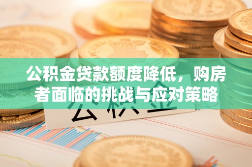 旺苍公积金贷款额度降低，购房者面临的挑战与应对策略