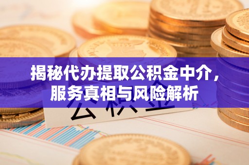 旺苍揭秘代办提取公积金中介，服务真相与风险解析