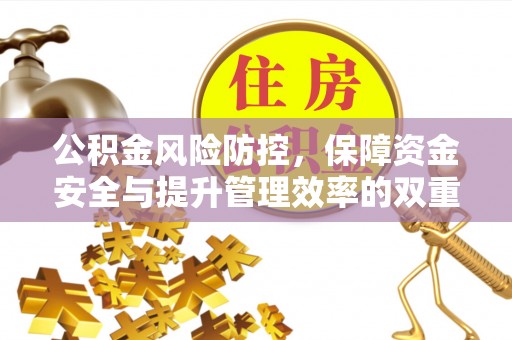 旺苍公积金风险防控，保障资金安全与提升管理效率的双重探索