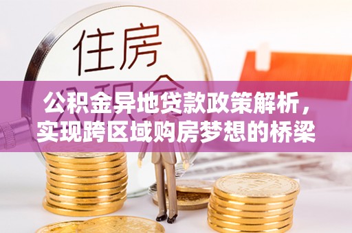 旺苍公积金异地贷款政策解析，实现跨区域购房梦想的桥梁