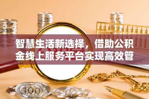 旺苍智慧生活新选择，借助公积金线上服务平台实现高效管理