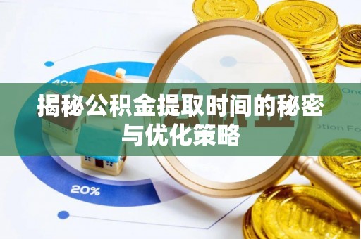 旺苍揭秘公积金提取时间的秘密与优化策略