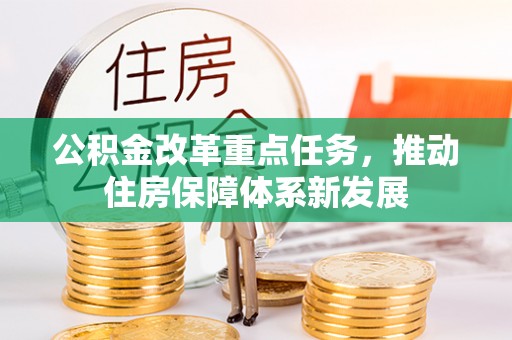 旺苍公积金改革重点任务，推动住房保障体系新发展