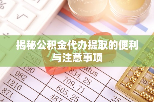 旺苍揭秘公积金代办提取的便利与注意事项