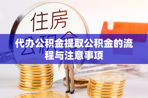 旺苍代办公积金提取公积金的流程与注意事项