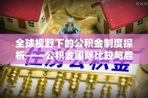 旺苍全球视野下的公积金制度探析——公积金国际比较与启示