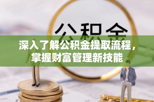 旺苍深入了解公积金提取流程，掌握财富管理新技能