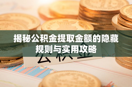 旺苍揭秘公积金提取金额的隐藏规则与实用攻略