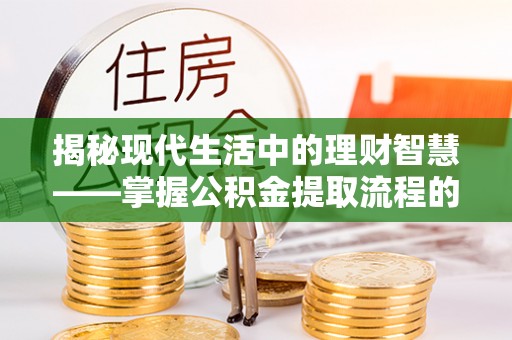 旺苍揭秘现代生活中的理财智慧——掌握公积金提取流程的必备指南