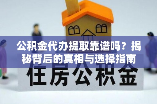 旺苍公积金代办提取靠谱吗？揭秘背后的真相与选择指南