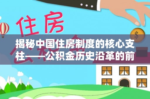 旺苍揭秘中国住房制度的核心支柱——公积金历史沿革的前世今生