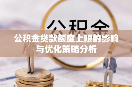 旺苍公积金贷款额度上限的影响与优化策略分析
