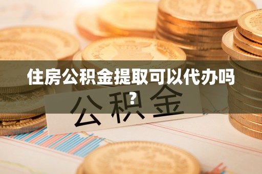 旺苍住房公积金提取可以代办吗？