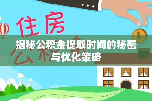 旺苍揭秘公积金提取时间的秘密与优化策略