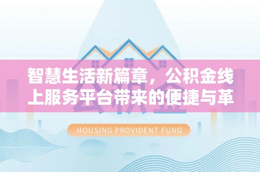 旺苍智慧生活新篇章，公积金线上服务平台带来的便捷与革新