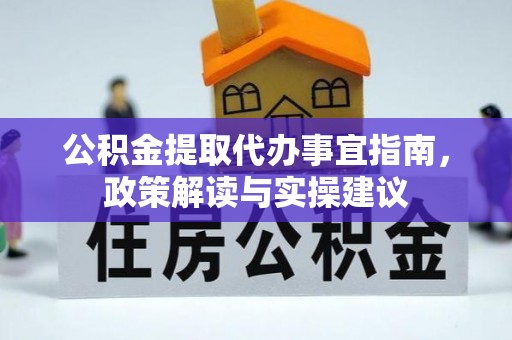旺苍公积金提取代办事宜指南，政策解读与实操建议