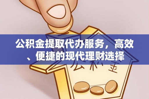 旺苍公积金提取代办服务，高效、便捷的现代理财选择