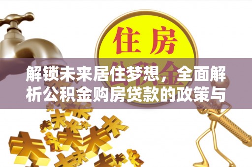 旺苍解锁未来居住梦想，全面解析公积金购房贷款的政策与优势