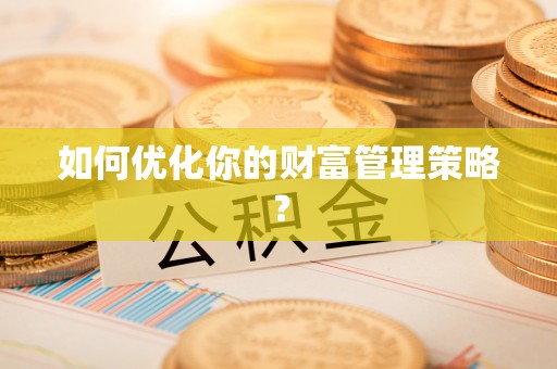 旺苍如何优化你的财富管理策略？