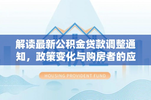 旺苍解读最新公积金贷款调整通知，政策变化与购房者的应对策略
