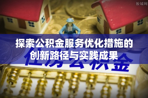 旺苍探索公积金服务优化措施的创新路径与实践成果