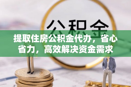 旺苍提取住房公积金代办，省心省力，高效解决资金需求
