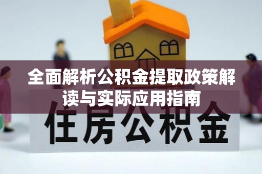 旺苍全面解析公积金提取政策解读与实际应用指南