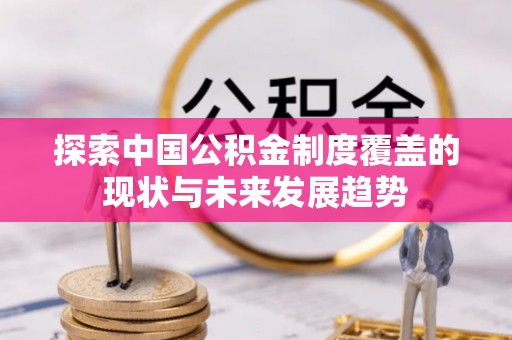 旺苍探索中国公积金制度覆盖的现状与未来发展趋势
