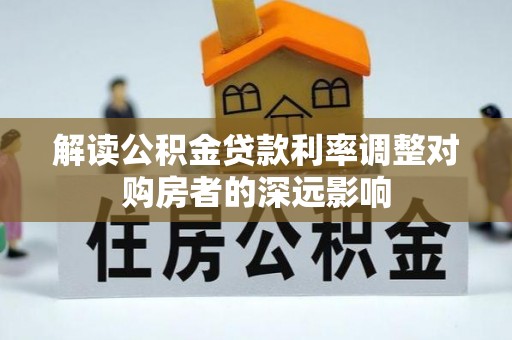 旺苍解读公积金贷款利率调整对购房者的深远影响